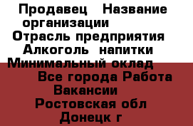 Продавец › Название организации ­ Prisma › Отрасль предприятия ­ Алкоголь, напитки › Минимальный оклад ­ 20 000 - Все города Работа » Вакансии   . Ростовская обл.,Донецк г.